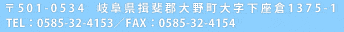 〒501-0534　岐阜県揖斐郡大野町大字下座倉1375-1　TEL：0585-32-4153／FAX：0585-32-4154